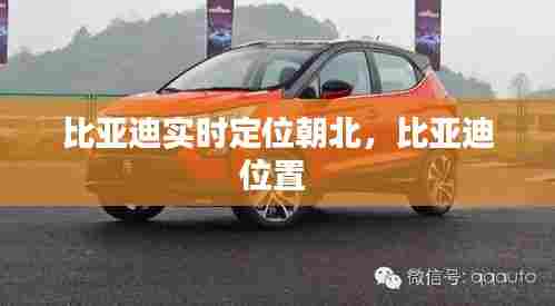 比亚迪实时定位朝北,比亚迪位置