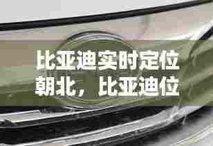 比亚迪实时定位朝北,比亚迪位置
