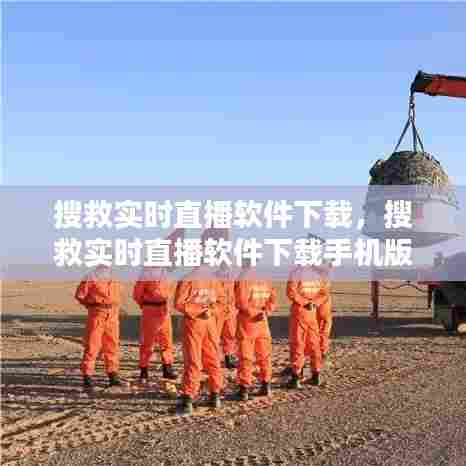 搜救实时直播软件下载,搜救实时直播软件下载手机版