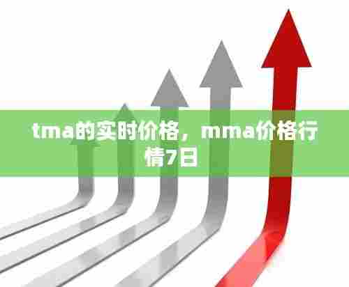 tma的实时价格,mma价格行情7日