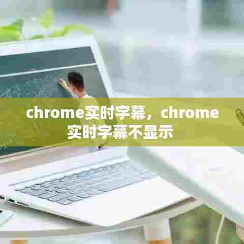 chrome实时字幕,chrome实时字幕不显示