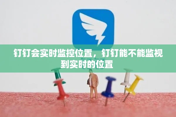 钉钉会实时监控位置,钉钉能不能监视到实时的位置