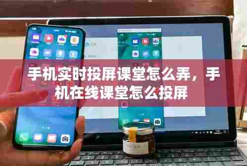 手机实时投屏课堂怎么弄,手机在线课堂怎么投屏