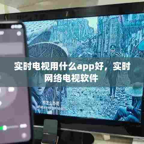 实时电视用什么app好,实时网络电视软件