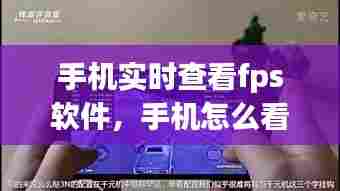手机实时查看fps软件,手机怎么看fps