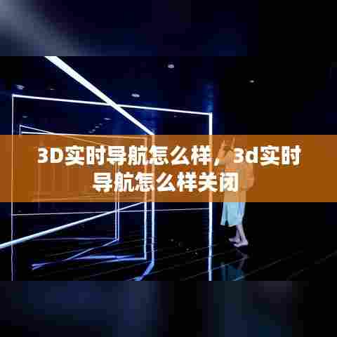 3D实时导航怎么样,3d实时导航怎么样关闭