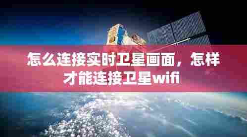 怎么连接实时卫星画面,怎样才能连接卫星wifi