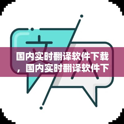 国内实时翻译软件下载,国内实时翻译软件下载免费