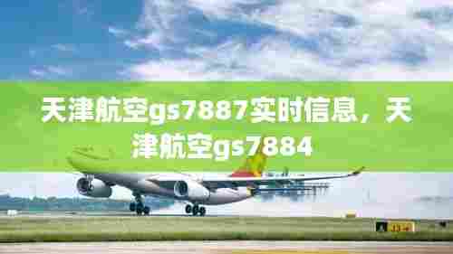 天津航空gs7887实时信息,天津航空gs7884