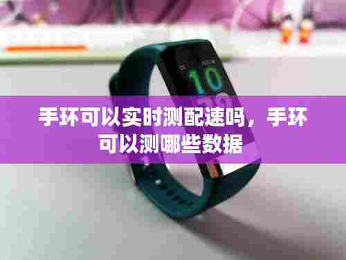 手环可以实时测配速吗,手环可以测哪些数据