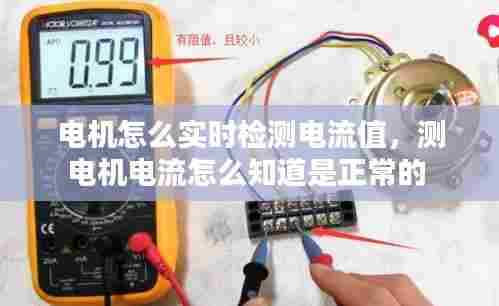 电机怎么实时检测电流值,测电机电流怎么知道是正常的