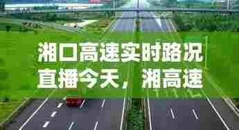 湘口高速实时路况直播今天,湘高速s78