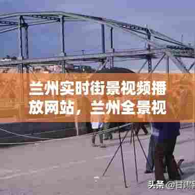 兰州实时街景视频播放网站,兰州全景视频