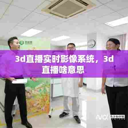 3d直播实时影像系统,3d直播啥意思