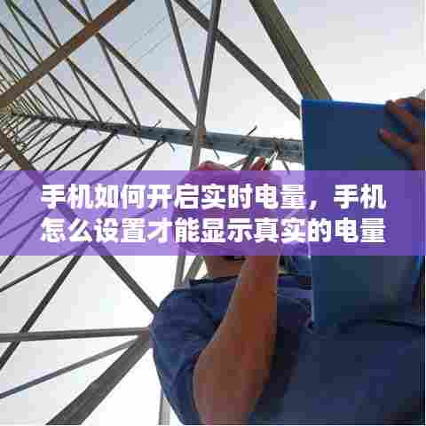 手机如何开启实时电量,手机怎么设置才能显示真实的电量
