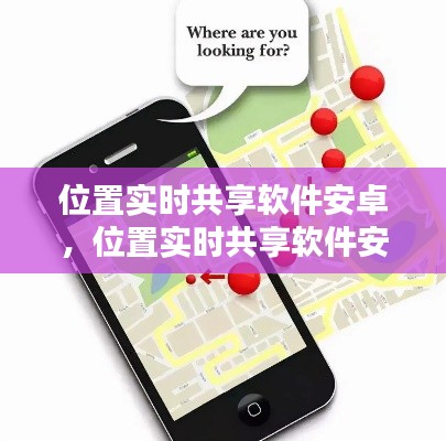 位置实时共享软件安卓,位置实时共享软件安卓手机