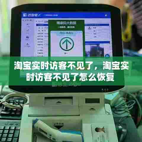 淘宝实时访客不见了,淘宝实时访客不见了怎么恢复