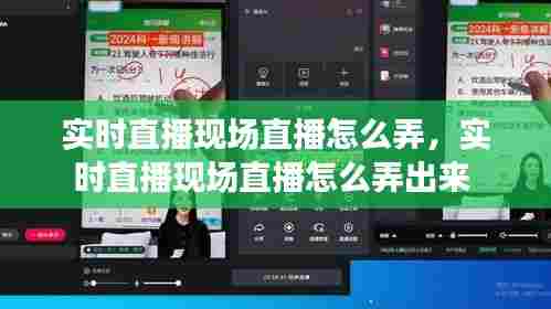 实时直播现场直播怎么弄,实时直播现场直播怎么弄出来