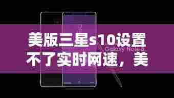美版三星s10设置不了实时网速,美版三星s10设置不了实时网速怎么办