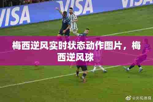 梅西逆风实时状态动作图片,梅西逆风球