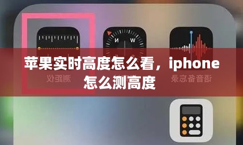 苹果实时高度怎么看,iphone怎么测高度