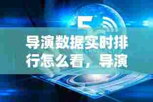 导演数据实时排行怎么看,导演数据实时排行怎么看出来