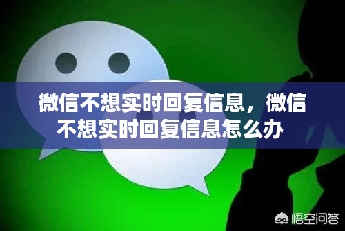 微信不想实时回复信息,微信不想实时回复信息怎么办