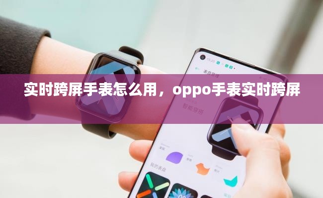 实时跨屏手表怎么用,oppo手表实时跨屏
