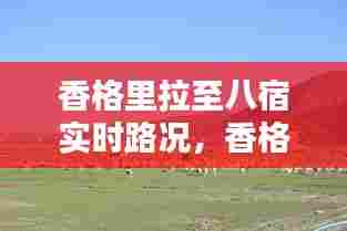香格里拉至八宿实时路况,香格里拉到巴拉格宗路况