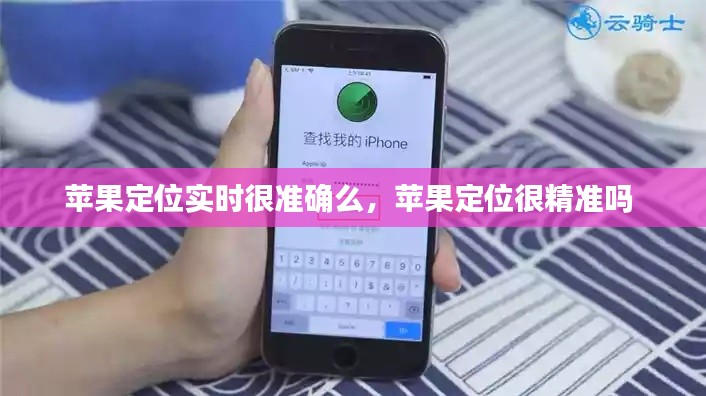 苹果定位实时很准确么,苹果定位很精准吗