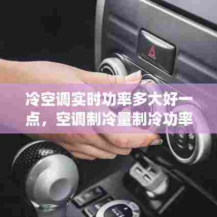 冷空调实时功率多大好一点,空调制冷量制冷功率的数字说明