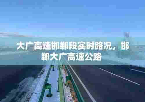 大广高速邯郸段实时路况,邯郸大广高速公路