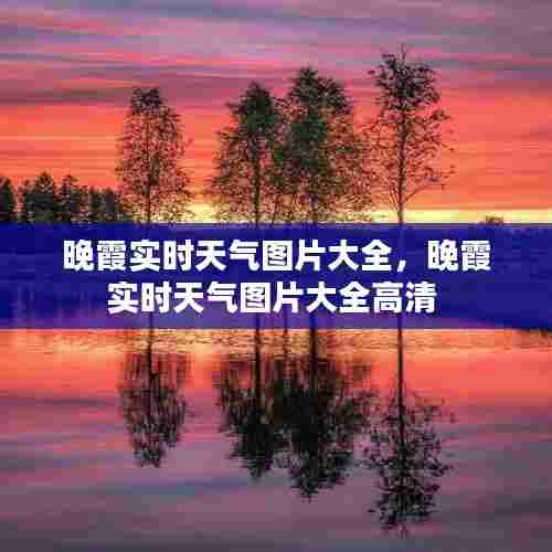 晚霞实时天气图片大全,晚霞实时天气图片大全高清