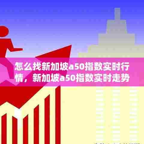 怎么找新加坡a50指数实时行情,新加坡a50指数实时走势图