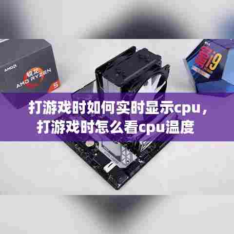 打游戏时如何实时显示cpu,打游戏时怎么看cpu温度