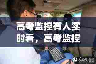 高考监控有人实时看,高考监控能看到旁窥吗