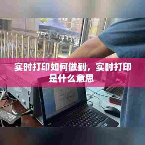 实时打印如何做到，实时打印是什么意思 