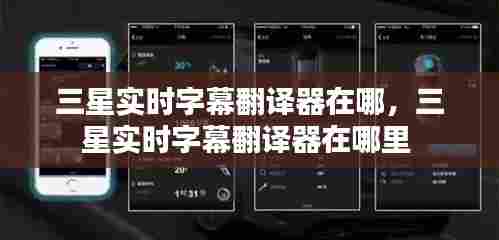 三星实时字幕翻译器在哪,三星实时字幕翻译器在哪里
