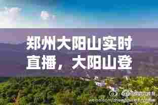 郑州大阳山实时直播，大阳山登顶 