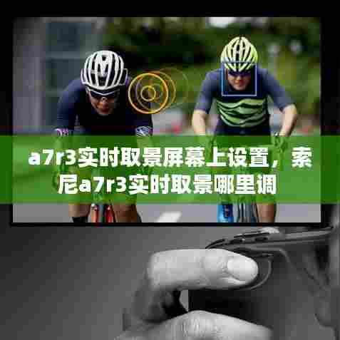 a7r3实时取景屏幕上设置,索尼a7r3实时取景哪里调