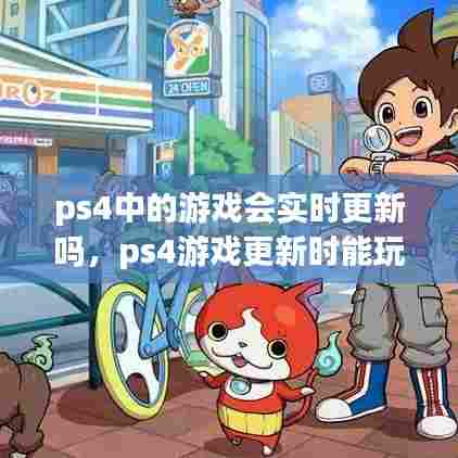 ps4中的游戏会实时更新吗,ps4游戏更新时能玩别的游戏么