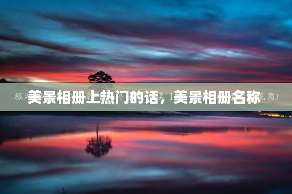 美景相册上热门的话,美景相册名称