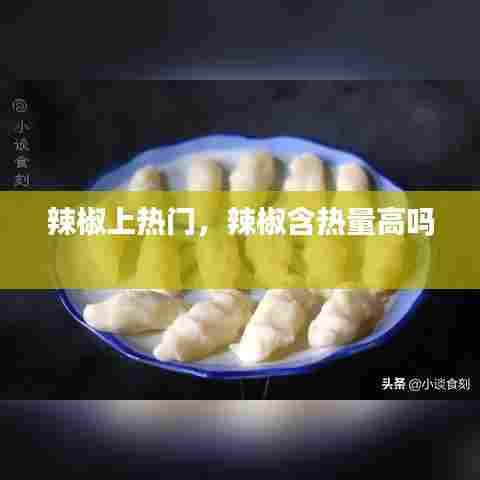 辣椒上热门,辣椒含热量高吗