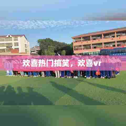 欢喜热门搞笑,欢喜vr