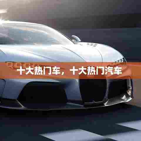 十大热门车,十大热门汽车