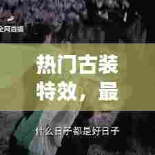 热门古装特效,最近很火的古装特效