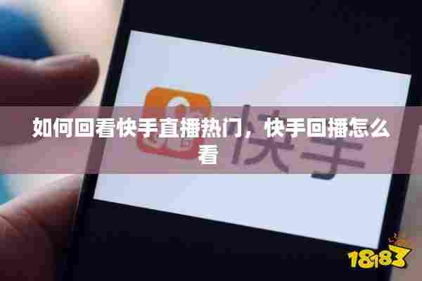 如何回看快手直播热门,快手回播怎么看