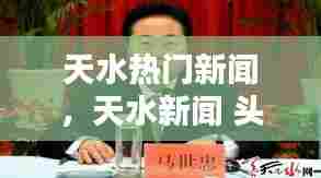 天水热门新闻,天水新闻 头条