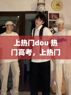 上热门dou 热门高考,上热门fyp