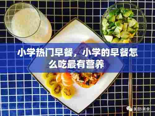 小学热门早餐,小学的早餐怎么吃最有营养